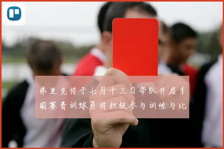 弗里克将于七月十三日带队开启季前赛青训球员将积极参与训练与比赛
