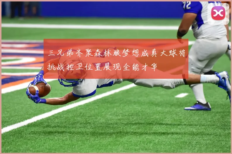 三兄弟齐聚森林狼梦想成真大球将挑战控卫位置展现全能才华