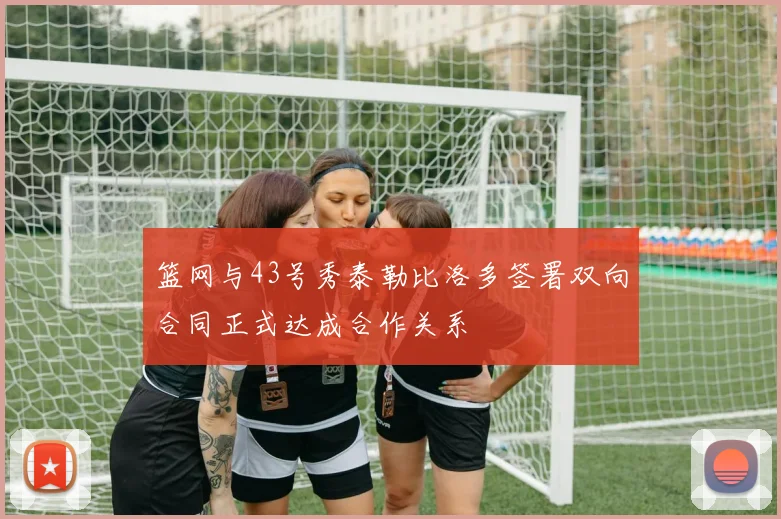 篮网与43号秀泰勒比洛多签署双向合同正式达成合作关系