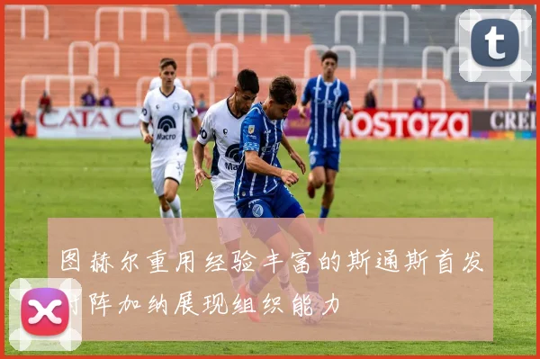 图赫尔重用经验丰富的斯通斯首发对阵加纳展现组织能力