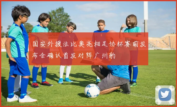 国安外援法比奥亮相足协杯赛前发布会确认首发对阵广州豹