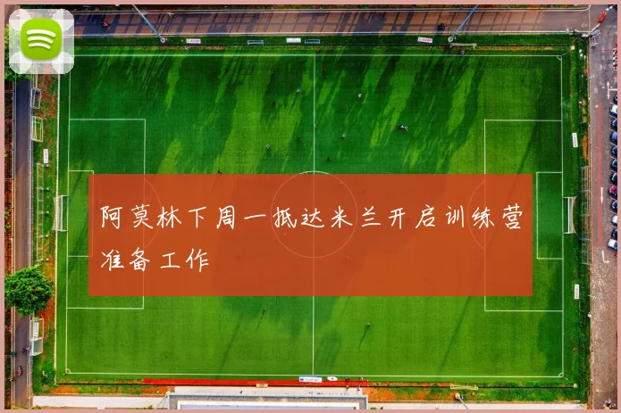 阿莫林下周一抵达米兰开启训练营准备工作